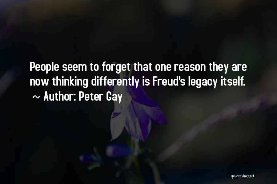 Peter Gay Quotes: People Seem To Forget That One Reason They Are Now Thinking Differently Is Freud's Legacy Itself.