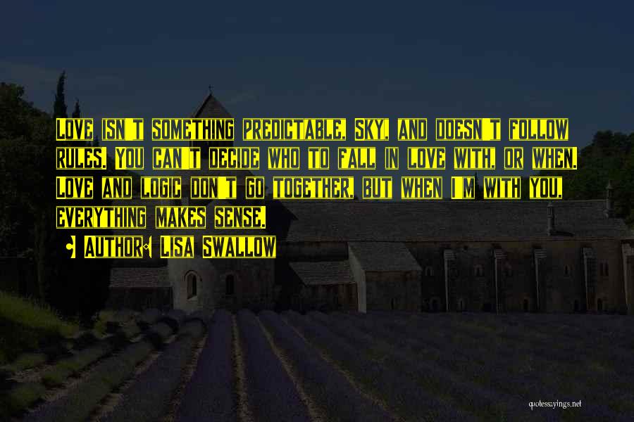 Lisa Swallow Quotes: Love Isn't Something Predictable, Sky, And Doesn't Follow Rules. You Can't Decide Who To Fall In Love With, Or When.