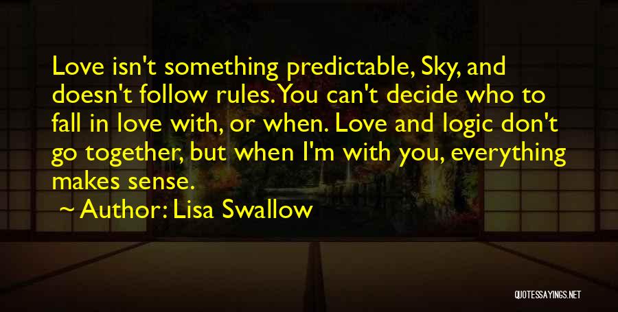 Lisa Swallow Quotes: Love Isn't Something Predictable, Sky, And Doesn't Follow Rules. You Can't Decide Who To Fall In Love With, Or When.