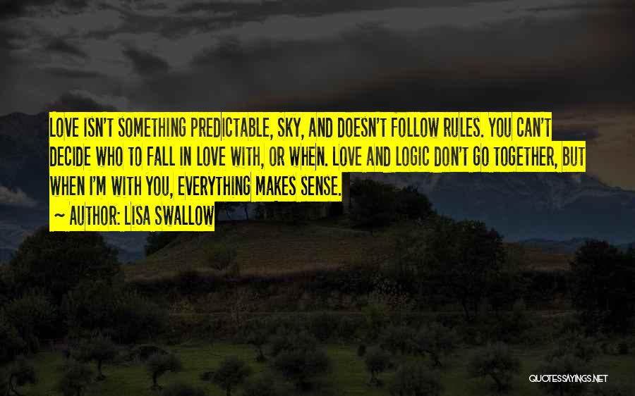 Lisa Swallow Quotes: Love Isn't Something Predictable, Sky, And Doesn't Follow Rules. You Can't Decide Who To Fall In Love With, Or When.