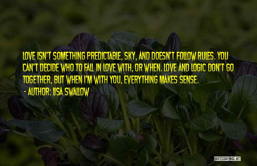 Lisa Swallow Quotes: Love Isn't Something Predictable, Sky, And Doesn't Follow Rules. You Can't Decide Who To Fall In Love With, Or When.