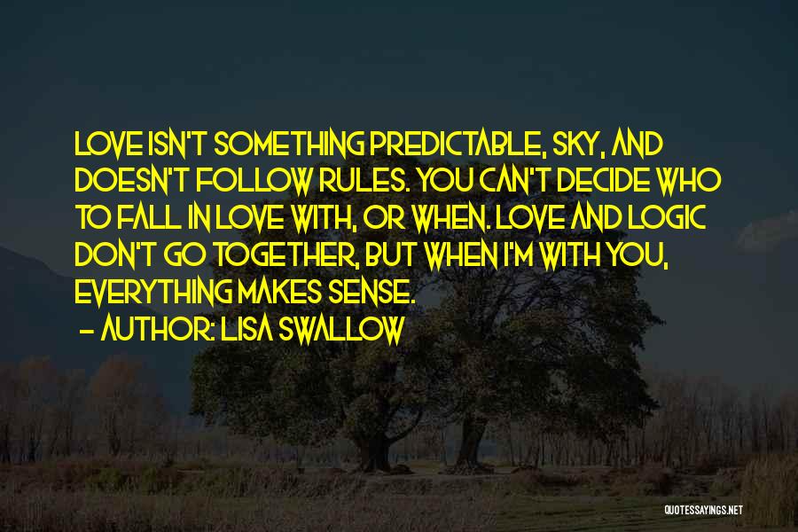 Lisa Swallow Quotes: Love Isn't Something Predictable, Sky, And Doesn't Follow Rules. You Can't Decide Who To Fall In Love With, Or When.