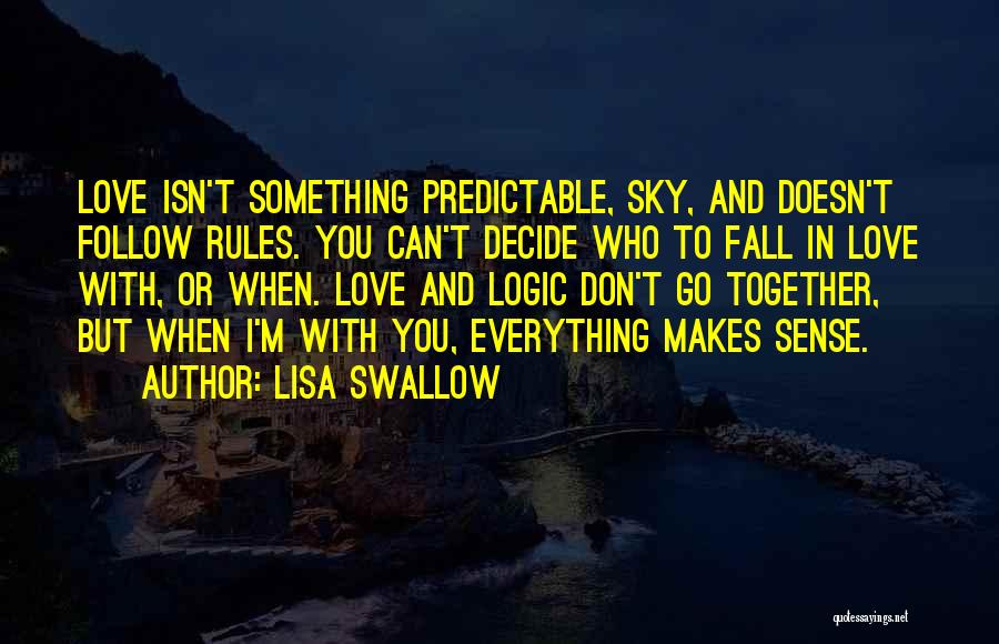 Lisa Swallow Quotes: Love Isn't Something Predictable, Sky, And Doesn't Follow Rules. You Can't Decide Who To Fall In Love With, Or When.