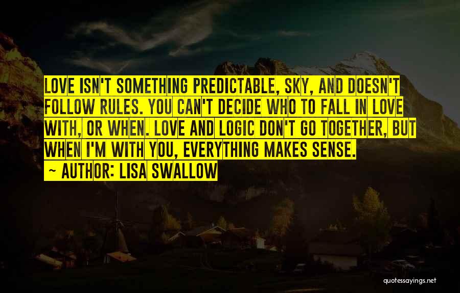 Lisa Swallow Quotes: Love Isn't Something Predictable, Sky, And Doesn't Follow Rules. You Can't Decide Who To Fall In Love With, Or When.