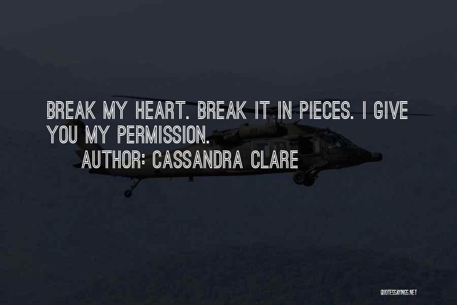 Cassandra Clare Quotes: Break My Heart. Break It In Pieces. I Give You My Permission.