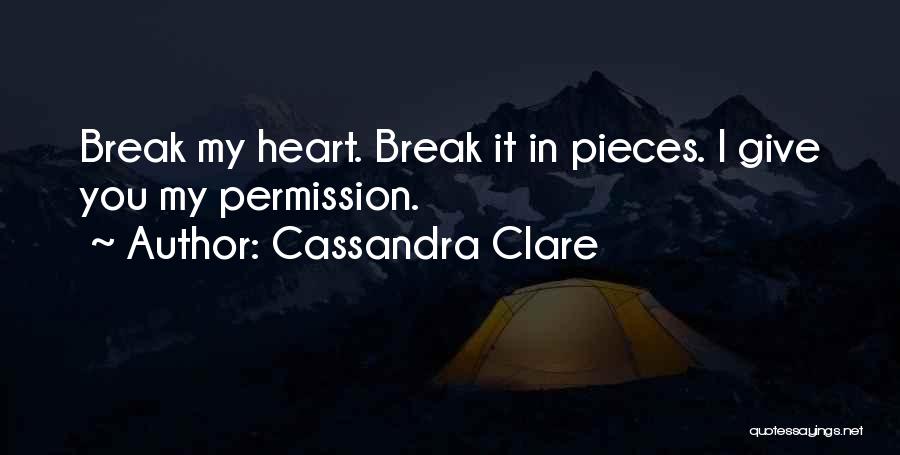 Cassandra Clare Quotes: Break My Heart. Break It In Pieces. I Give You My Permission.