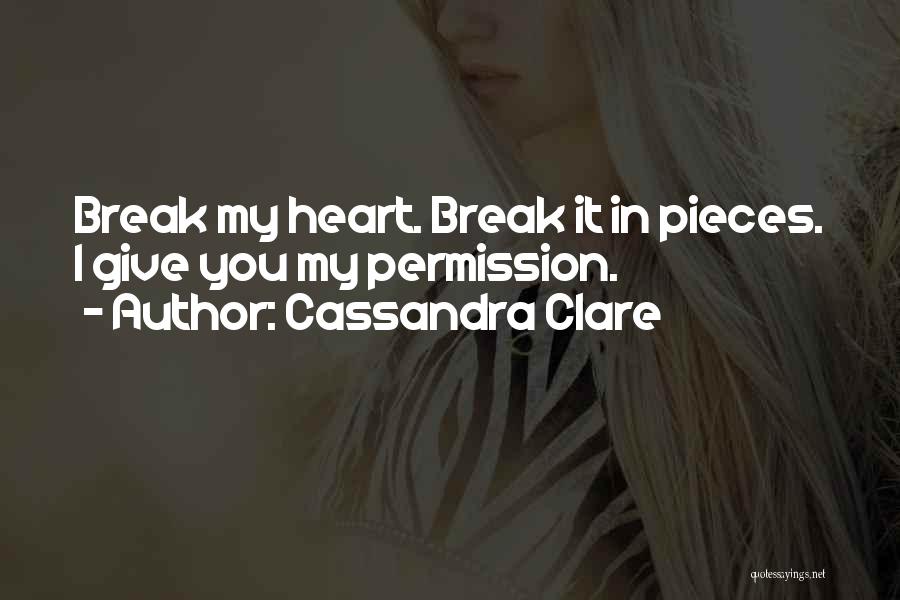 Cassandra Clare Quotes: Break My Heart. Break It In Pieces. I Give You My Permission.