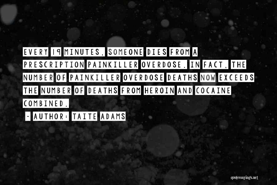 Taite Adams Quotes: Every 19 Minutes, Someone Dies From A Prescription Painkiller Overdose. In Fact, The Number Of Painkiller Overdose Deaths Now Exceeds