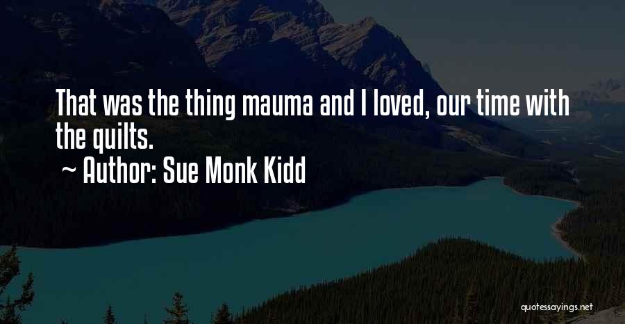 Sue Monk Kidd Quotes: That Was The Thing Mauma And I Loved, Our Time With The Quilts.