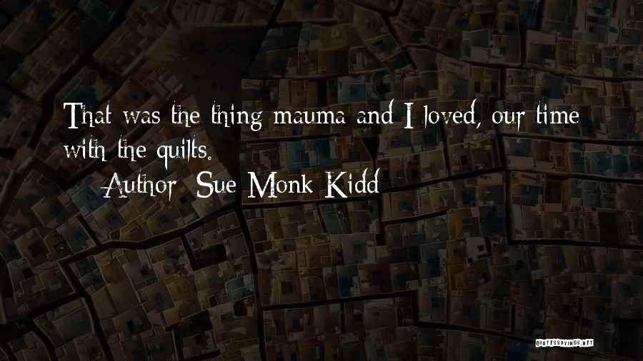 Sue Monk Kidd Quotes: That Was The Thing Mauma And I Loved, Our Time With The Quilts.