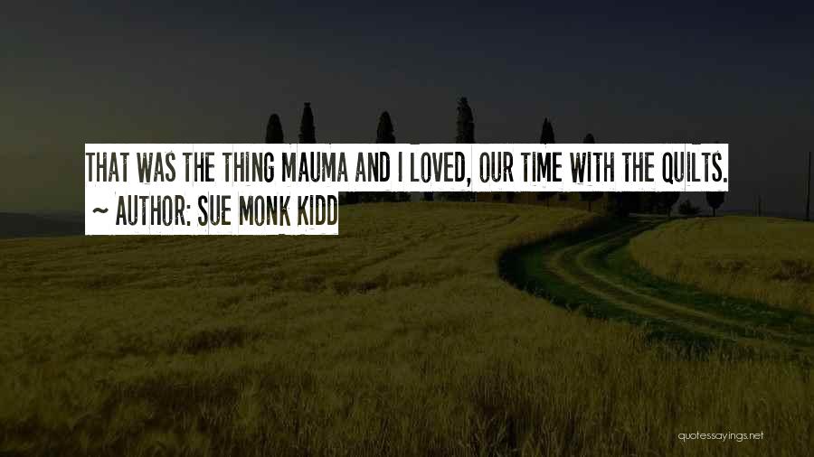 Sue Monk Kidd Quotes: That Was The Thing Mauma And I Loved, Our Time With The Quilts.