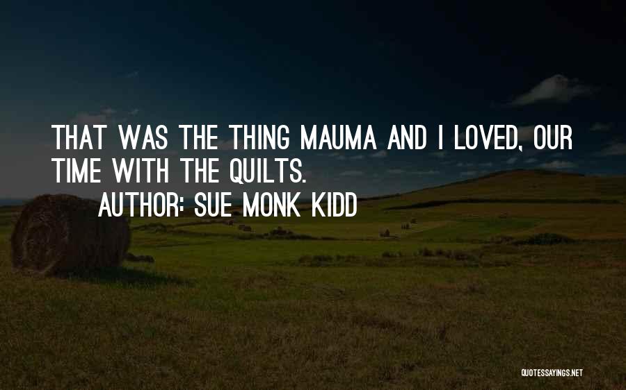 Sue Monk Kidd Quotes: That Was The Thing Mauma And I Loved, Our Time With The Quilts.