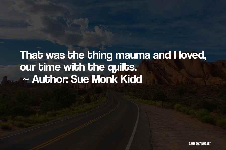 Sue Monk Kidd Quotes: That Was The Thing Mauma And I Loved, Our Time With The Quilts.