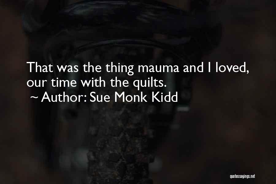 Sue Monk Kidd Quotes: That Was The Thing Mauma And I Loved, Our Time With The Quilts.