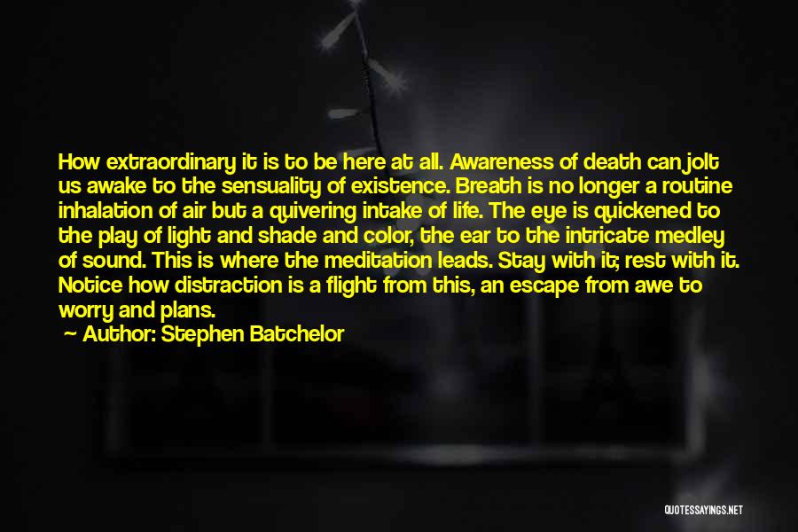 Stephen Batchelor Quotes: How Extraordinary It Is To Be Here At All. Awareness Of Death Can Jolt Us Awake To The Sensuality Of