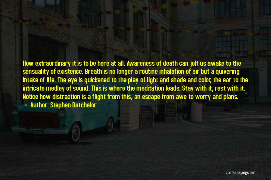 Stephen Batchelor Quotes: How Extraordinary It Is To Be Here At All. Awareness Of Death Can Jolt Us Awake To The Sensuality Of