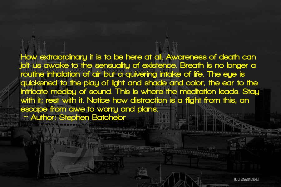 Stephen Batchelor Quotes: How Extraordinary It Is To Be Here At All. Awareness Of Death Can Jolt Us Awake To The Sensuality Of