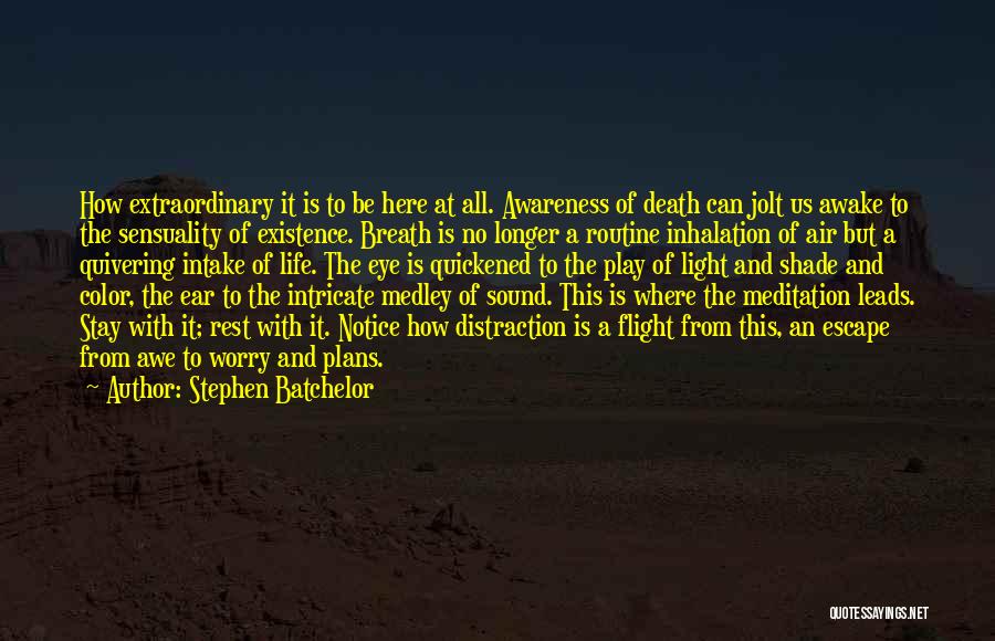 Stephen Batchelor Quotes: How Extraordinary It Is To Be Here At All. Awareness Of Death Can Jolt Us Awake To The Sensuality Of