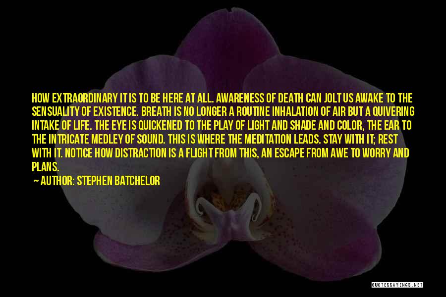 Stephen Batchelor Quotes: How Extraordinary It Is To Be Here At All. Awareness Of Death Can Jolt Us Awake To The Sensuality Of