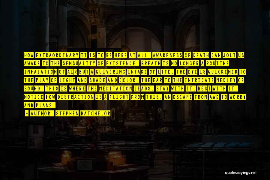 Stephen Batchelor Quotes: How Extraordinary It Is To Be Here At All. Awareness Of Death Can Jolt Us Awake To The Sensuality Of