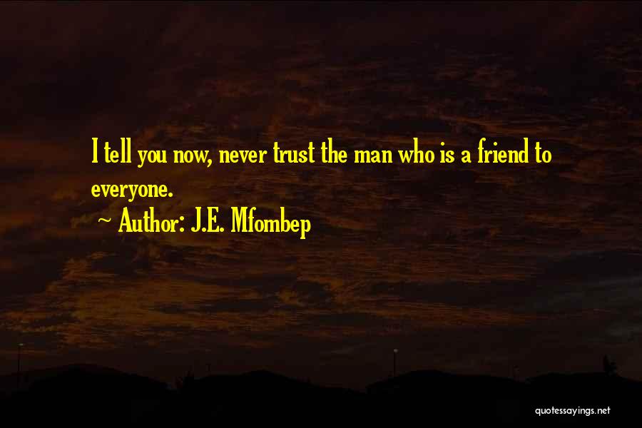 J.E. Mfombep Quotes: I Tell You Now, Never Trust The Man Who Is A Friend To Everyone.