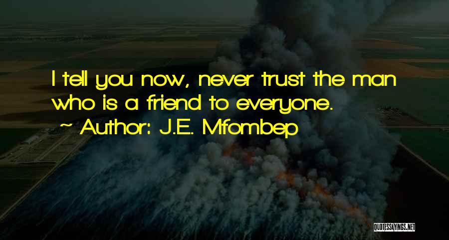 J.E. Mfombep Quotes: I Tell You Now, Never Trust The Man Who Is A Friend To Everyone.