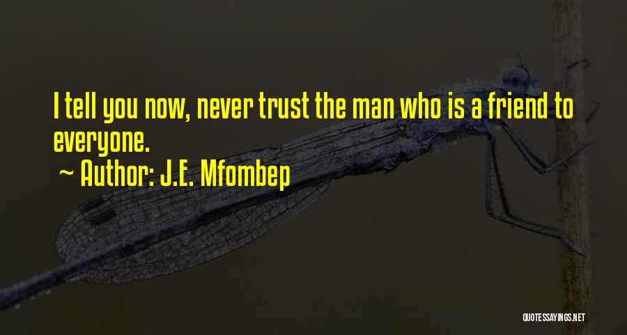 J.E. Mfombep Quotes: I Tell You Now, Never Trust The Man Who Is A Friend To Everyone.