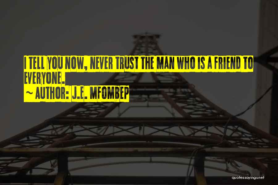 J.E. Mfombep Quotes: I Tell You Now, Never Trust The Man Who Is A Friend To Everyone.