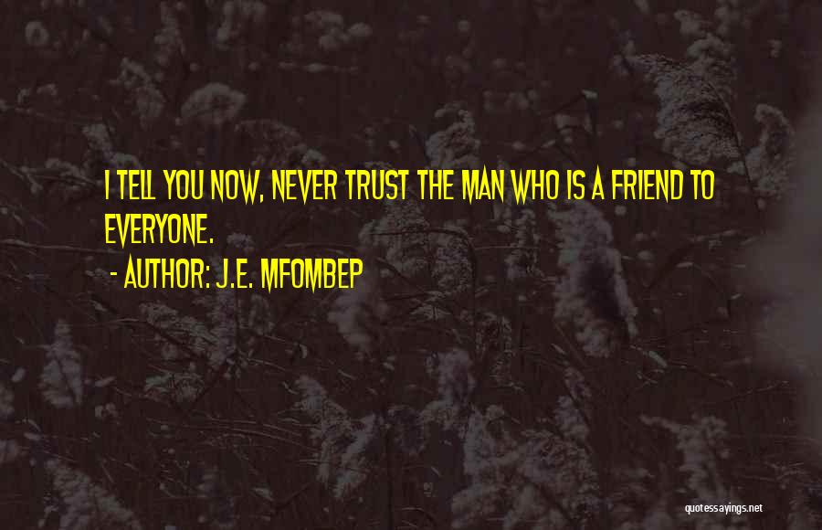 J.E. Mfombep Quotes: I Tell You Now, Never Trust The Man Who Is A Friend To Everyone.