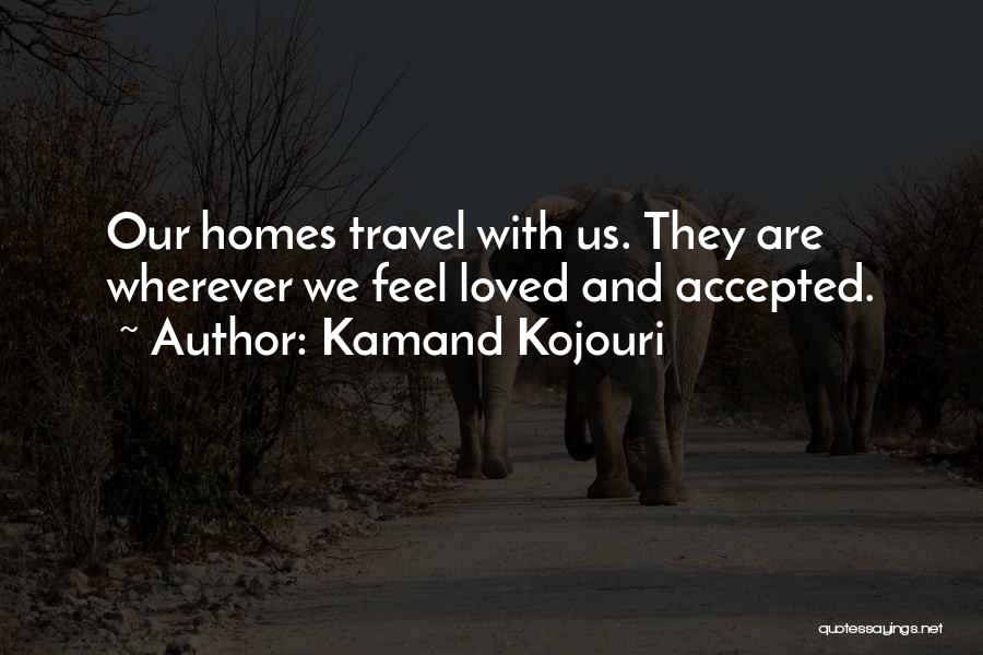 Kamand Kojouri Quotes: Our Homes Travel With Us. They Are Wherever We Feel Loved And Accepted.