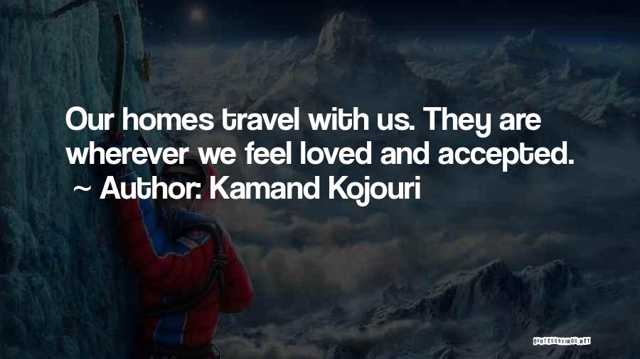 Kamand Kojouri Quotes: Our Homes Travel With Us. They Are Wherever We Feel Loved And Accepted.