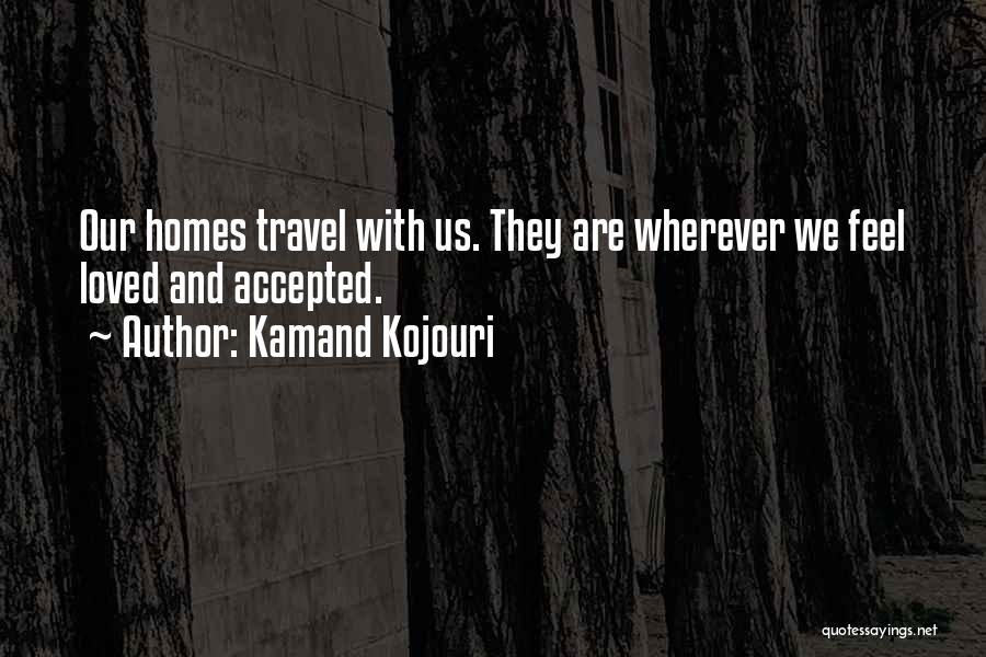 Kamand Kojouri Quotes: Our Homes Travel With Us. They Are Wherever We Feel Loved And Accepted.