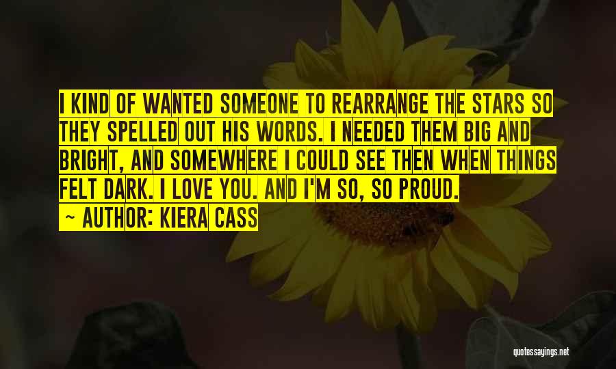 Kiera Cass Quotes: I Kind Of Wanted Someone To Rearrange The Stars So They Spelled Out His Words. I Needed Them Big And