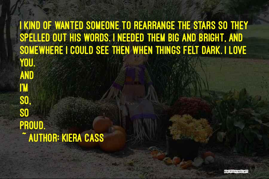 Kiera Cass Quotes: I Kind Of Wanted Someone To Rearrange The Stars So They Spelled Out His Words. I Needed Them Big And