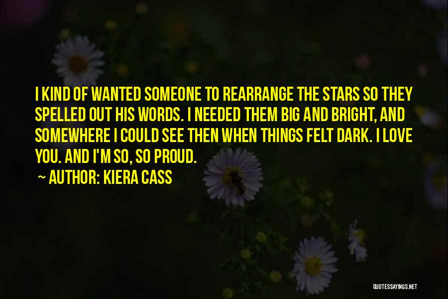 Kiera Cass Quotes: I Kind Of Wanted Someone To Rearrange The Stars So They Spelled Out His Words. I Needed Them Big And