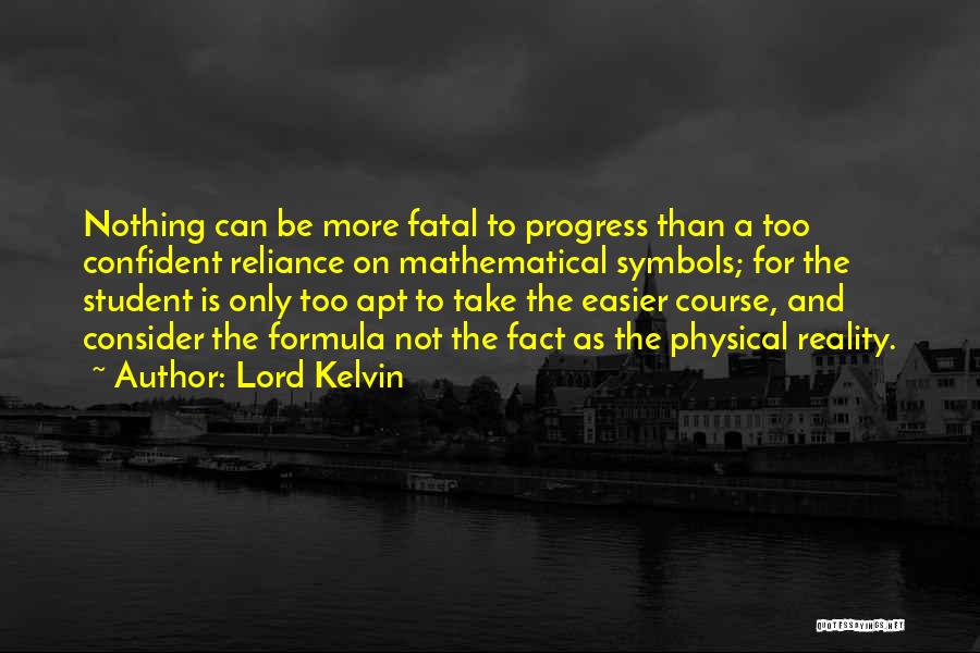 Lord Kelvin Quotes: Nothing Can Be More Fatal To Progress Than A Too Confident Reliance On Mathematical Symbols; For The Student Is Only