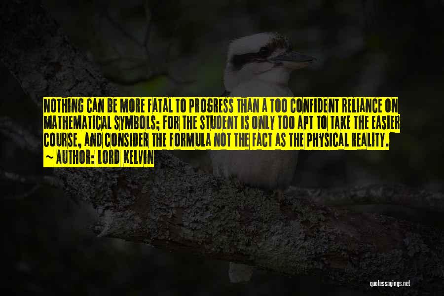 Lord Kelvin Quotes: Nothing Can Be More Fatal To Progress Than A Too Confident Reliance On Mathematical Symbols; For The Student Is Only