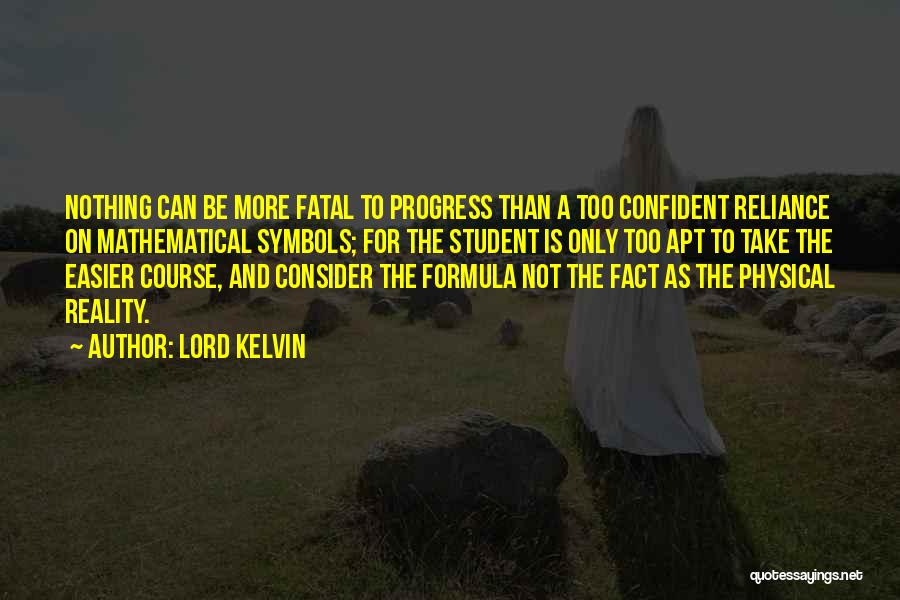 Lord Kelvin Quotes: Nothing Can Be More Fatal To Progress Than A Too Confident Reliance On Mathematical Symbols; For The Student Is Only