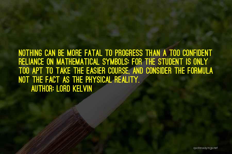 Lord Kelvin Quotes: Nothing Can Be More Fatal To Progress Than A Too Confident Reliance On Mathematical Symbols; For The Student Is Only