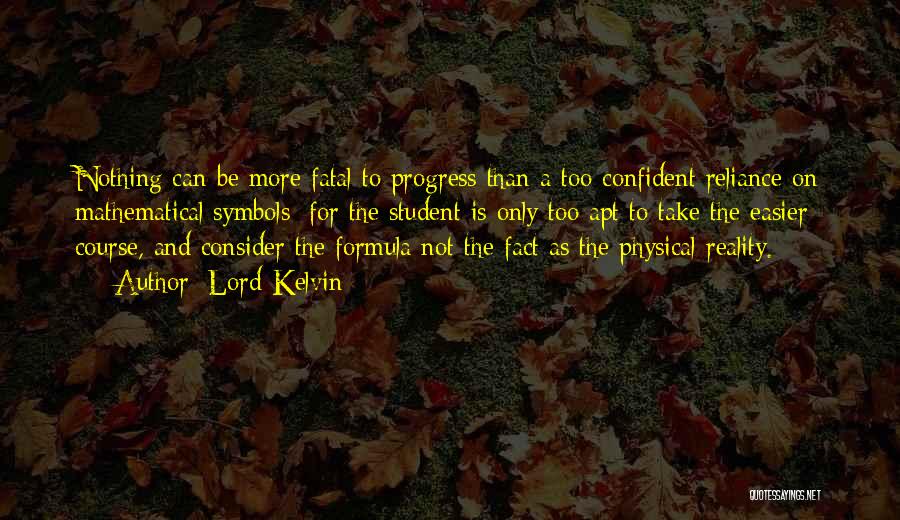 Lord Kelvin Quotes: Nothing Can Be More Fatal To Progress Than A Too Confident Reliance On Mathematical Symbols; For The Student Is Only