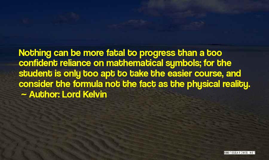Lord Kelvin Quotes: Nothing Can Be More Fatal To Progress Than A Too Confident Reliance On Mathematical Symbols; For The Student Is Only