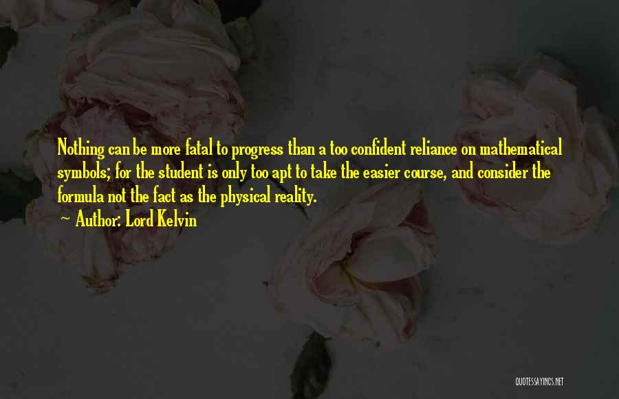 Lord Kelvin Quotes: Nothing Can Be More Fatal To Progress Than A Too Confident Reliance On Mathematical Symbols; For The Student Is Only