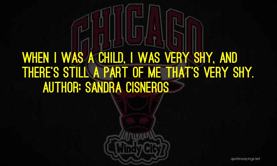 Sandra Cisneros Quotes: When I Was A Child, I Was Very Shy, And There's Still A Part Of Me That's Very Shy.