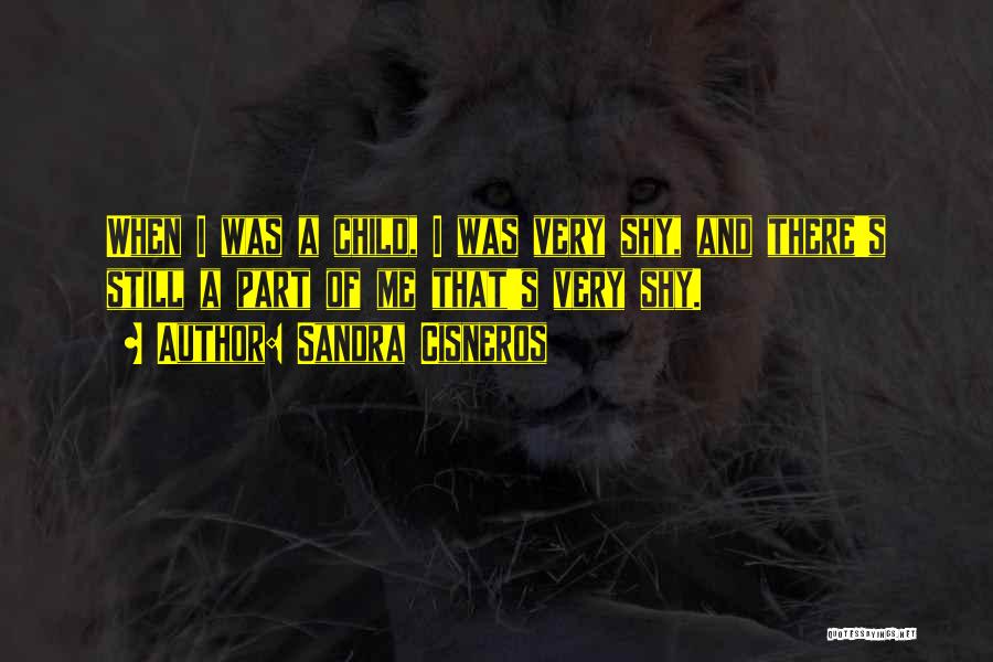 Sandra Cisneros Quotes: When I Was A Child, I Was Very Shy, And There's Still A Part Of Me That's Very Shy.