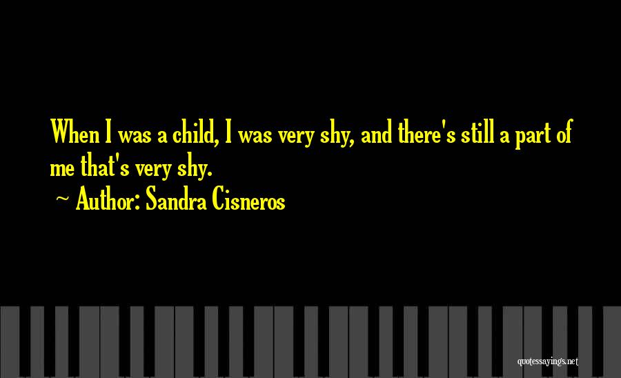 Sandra Cisneros Quotes: When I Was A Child, I Was Very Shy, And There's Still A Part Of Me That's Very Shy.