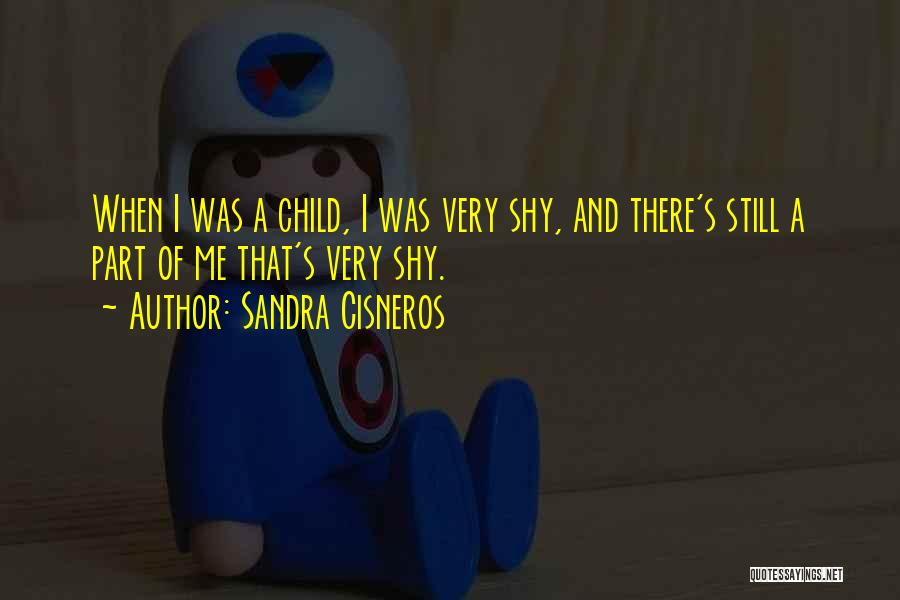 Sandra Cisneros Quotes: When I Was A Child, I Was Very Shy, And There's Still A Part Of Me That's Very Shy.