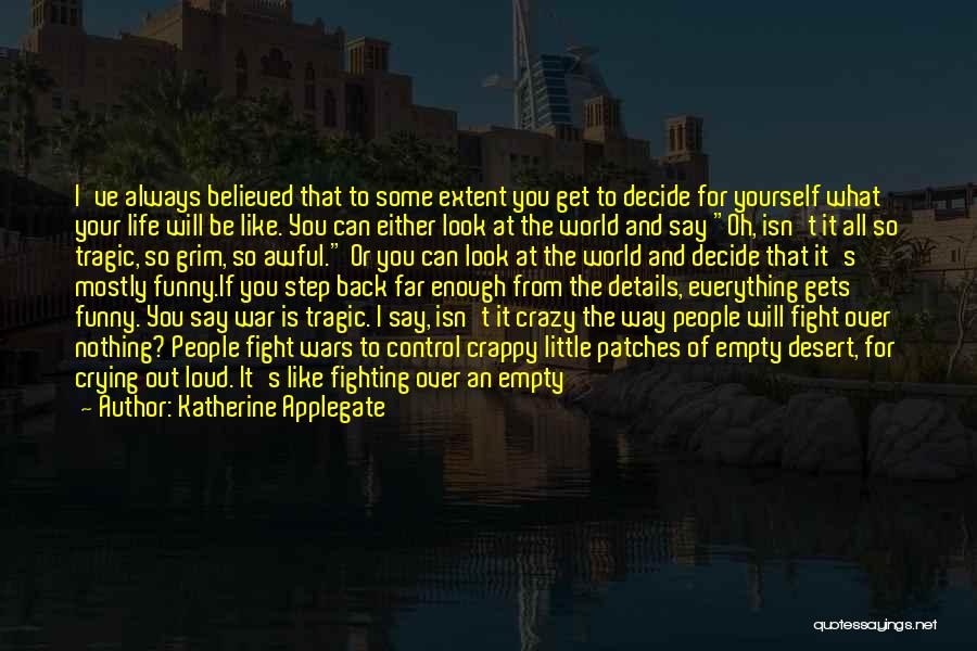 Katherine Applegate Quotes: I've Always Believed That To Some Extent You Get To Decide For Yourself What Your Life Will Be Like. You