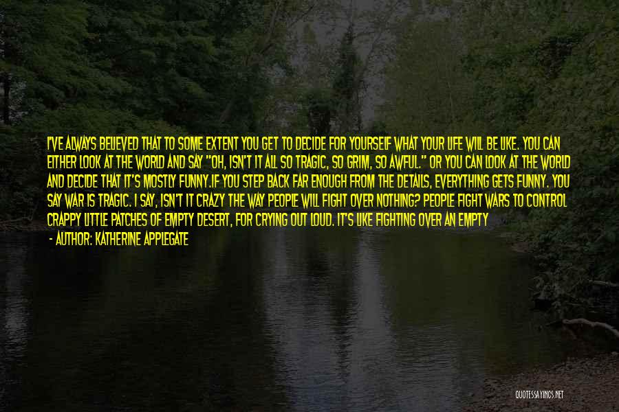 Katherine Applegate Quotes: I've Always Believed That To Some Extent You Get To Decide For Yourself What Your Life Will Be Like. You