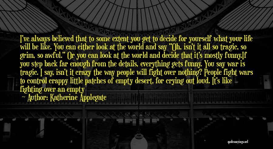 Katherine Applegate Quotes: I've Always Believed That To Some Extent You Get To Decide For Yourself What Your Life Will Be Like. You