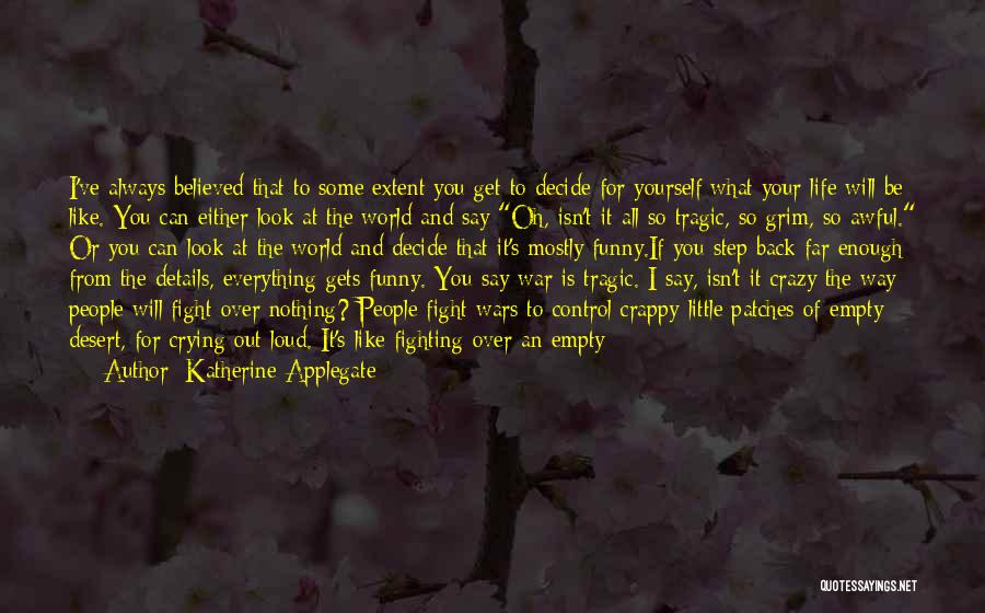 Katherine Applegate Quotes: I've Always Believed That To Some Extent You Get To Decide For Yourself What Your Life Will Be Like. You